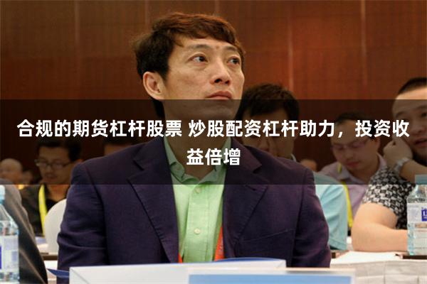 合规的期货杠杆股票 炒股配资杠杆助力，投资收益倍增