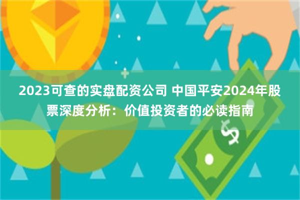 2023可查的实盘配资公司 中国平安2024年股票深度分析：价值投资者的必读指南