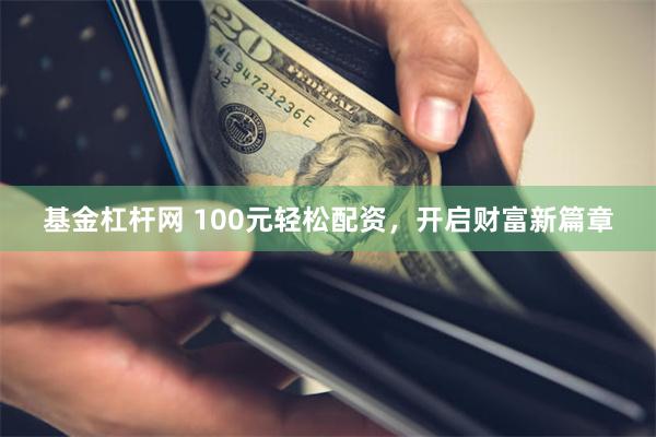 基金杠杆网 100元轻松配资，开启财富新篇章