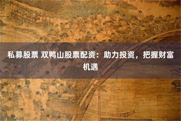 私募股票 双鸭山股票配资：助力投资，把握财富机遇