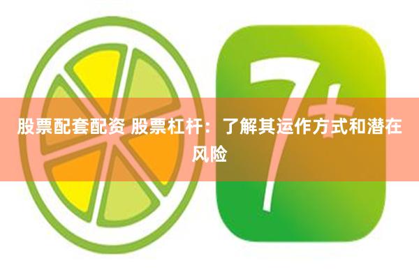 股票配套配资 股票杠杆：了解其运作方式和潜在风险