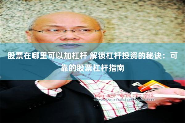 股票在哪里可以加杠杆 解锁杠杆投资的秘诀：可靠的股票杠杆指南