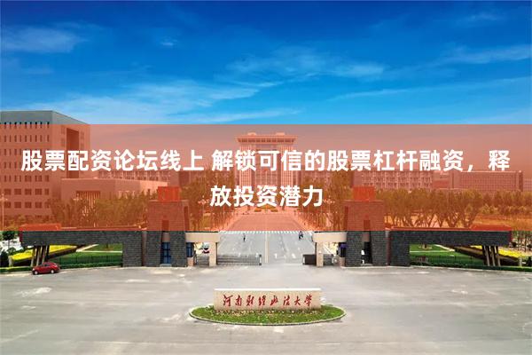 股票配资论坛线上 解锁可信的股票杠杆融资，释放投资潜力
