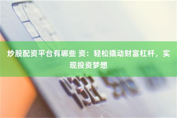 炒股配资平台有哪些 资：轻松撬动财富杠杆，实现投资梦想