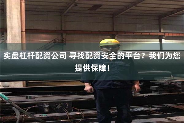 实盘杠杆配资公司 寻找配资安全的平台？我们为您提供保障！