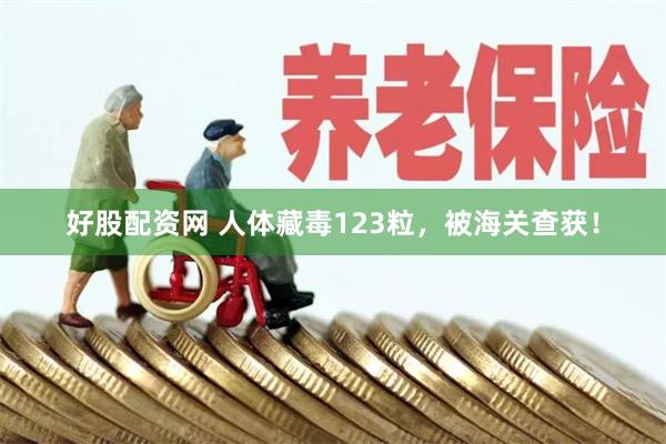 好股配资网 人体藏毒123粒，被海关查获！