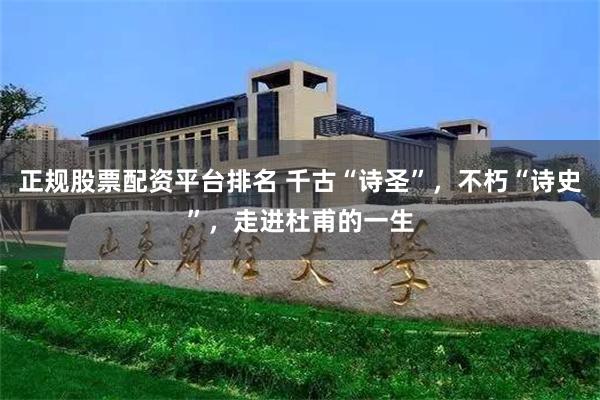 正规股票配资平台排名 千古“诗圣”，不朽“诗史”，走进杜甫的一生