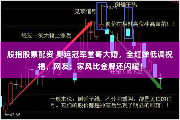 股指股票配资 奥运冠军堂哥大婚，全红婵低调祝福，网友：家风比金牌还闪耀！