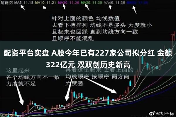 配资平台实盘 A股今年已有227家公司拟分红 金额322亿元 双双创历史新高