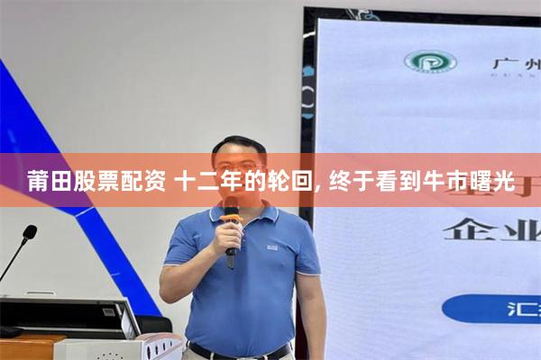 莆田股票配资 十二年的轮回, 终于看到牛市曙光