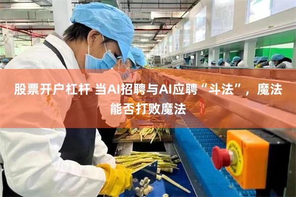 股票开户杠杆 当AI招聘与AI应聘“斗法”，魔法能否打败魔法