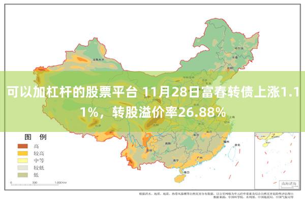 可以加杠杆的股票平台 11月28日富春转债上涨1.11%，转股溢价率26.88%