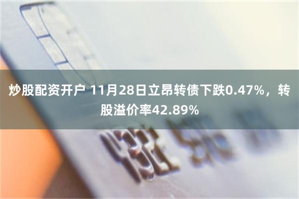炒股配资开户 11月28日立昂转债下跌0.47%，转股溢价率42.89%