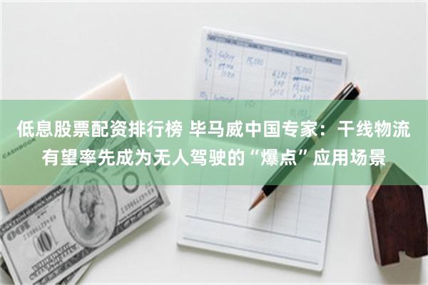 低息股票配资排行榜 毕马威中国专家：干线物流有望率先成为无人驾驶的“爆点”应用场景