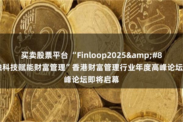 买卖股票平台 “Finloop2025&#8226;金融科技赋能财富管理”香港财富管理行业年度高峰论坛即将启幕