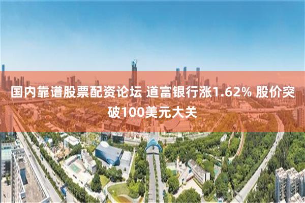 国内靠谱股票配资论坛 道富银行涨1.62% 股价突破100美元大关