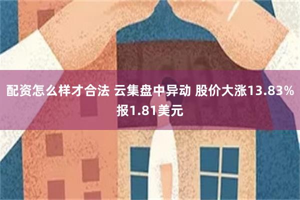 配资怎么样才合法 云集盘中异动 股价大涨13.83%报1.81美元