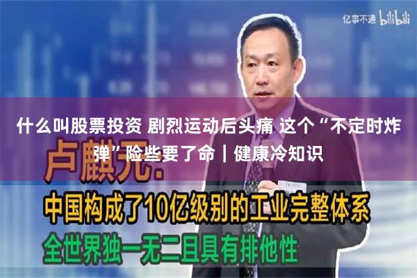 什么叫股票投资 剧烈运动后头痛 这个“不定时炸弹”险些要了命｜健康冷知识