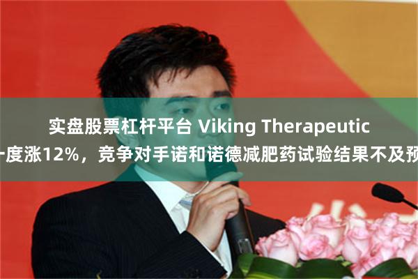 实盘股票杠杆平台 Viking Therapeutics一度涨12%，竞争对手诺和诺德减肥药试验结果不及预期