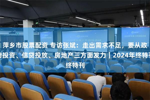 萍乡市股票配资 专访张斌：走出需求不足，要从政府投资、信贷投放、房地产三方面发力｜2024年终特刊
