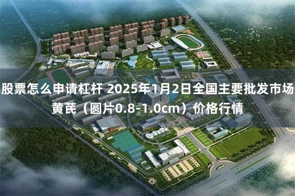 股票怎么申请杠杆 2025年1月2日全国主要批发市场黄芪（圆片0.8-1.0cm）价格行情