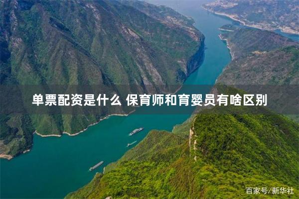 单票配资是什么 保育师和育婴员有啥区别