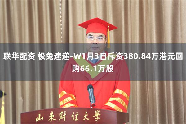 联华配资 极兔速递-W1月3日斥资380.84万港元回购66.1万股