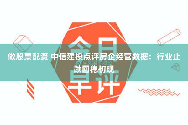 做股票配资 中信建投点评房企经营数据：行业止跌回稳初现