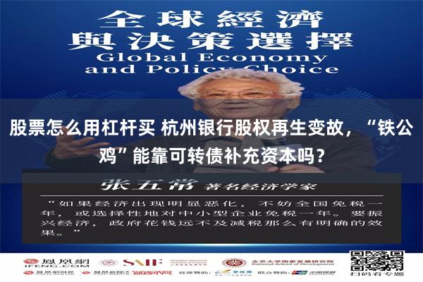 股票怎么用杠杆买 杭州银行股权再生变故，“铁公鸡”能靠可转债补充资本吗？