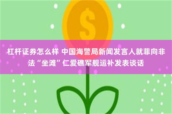 杠杆证券怎么样 中国海警局新闻发言人就菲向非法“坐滩”仁爱礁军舰运补发表谈话