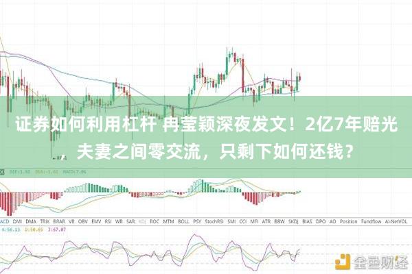 证券如何利用杠杆 冉莹颖深夜发文！2亿7年赔光，夫妻之间零交流，只剩下如何还钱？