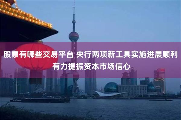 股票有哪些交易平台 央行两项新工具实施进展顺利 有力提振资本市场信心