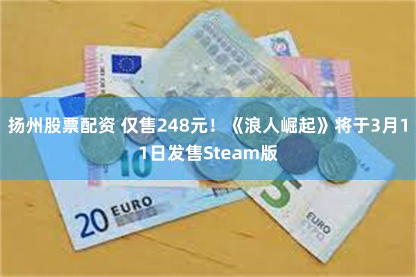 扬州股票配资 仅售248元！《浪人崛起》将于3月11日发售Steam版