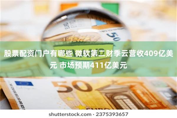 股票配资门户有哪些 微软第二财季云营收409亿美元 市场预期411亿美元
