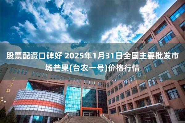 股票配资口碑好 2025年1月31日全国主要批发市场芒果(台农一号)价格行情