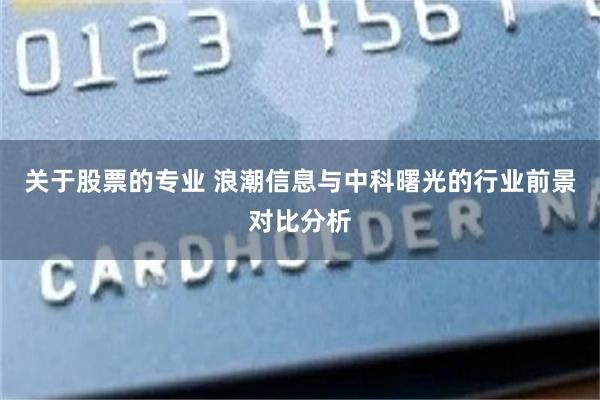 关于股票的专业 浪潮信息与中科曙光的行业前景对比分析