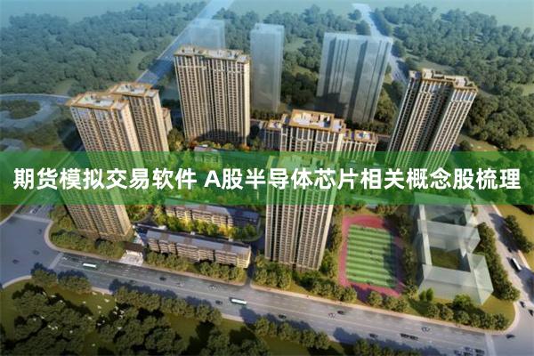 期货模拟交易软件 A股半导体芯片相关概念股梳理