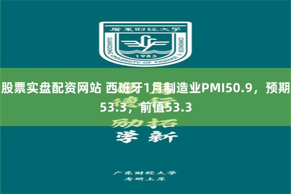 股票实盘配资网站 西班牙1月制造业PMI50.9，预期53.3，前值53.3