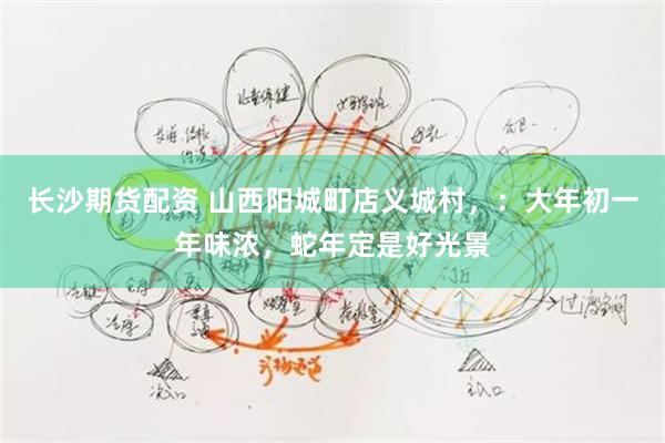长沙期货配资 山西阳城町店义城村，：大年初一年味浓，蛇年定是好光景