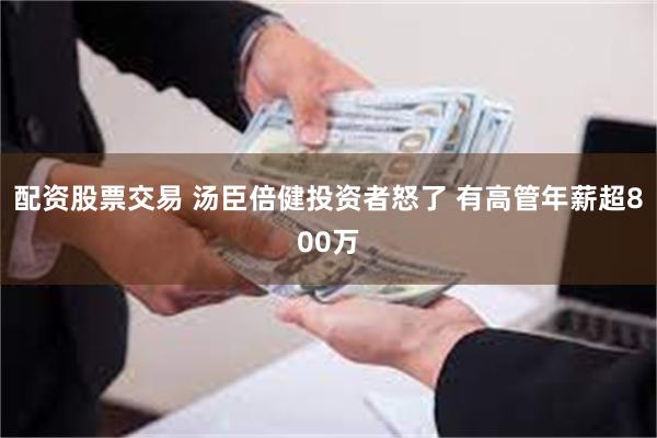 配资股票交易 汤臣倍健投资者怒了 有高管年薪超800万