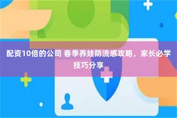 配资10倍的公司 春季养娃防流感攻略，家长必学技巧分享