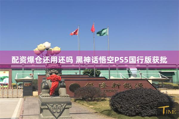 配资爆仓还用还吗 黑神话悟空PS5国行版获批