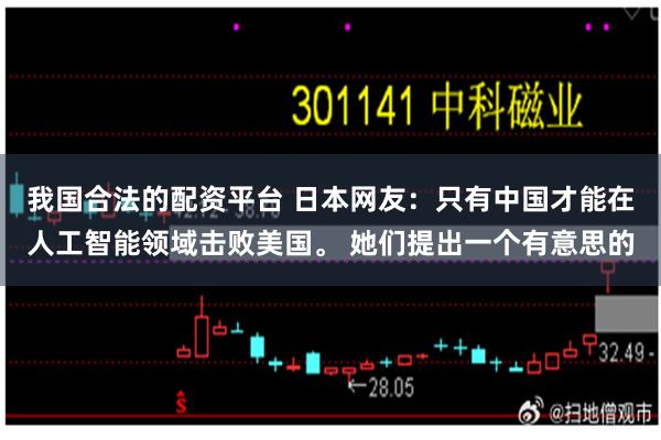 我国合法的配资平台 日本网友：只有中国才能在人工智能领域击败美国。 她们提出一个有意思的