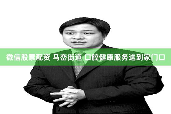 微信股票配资 马峦街道 口腔健康服务送到家门口