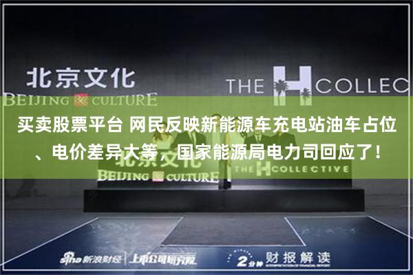 买卖股票平台 网民反映新能源车充电站油车占位、电价差异大等，国家能源局电力司回应了！