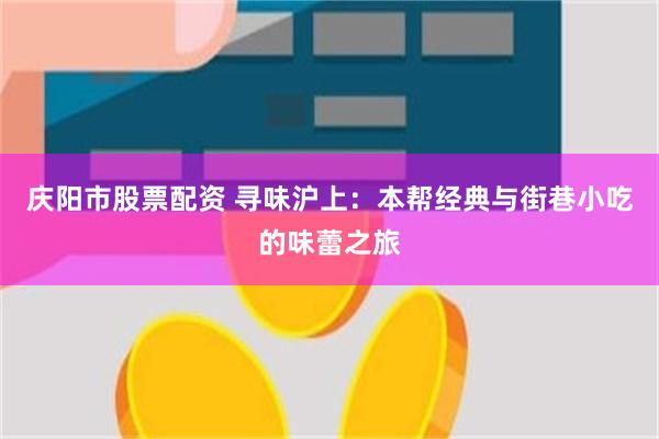 庆阳市股票配资 寻味沪上：本帮经典与街巷小吃的味蕾之旅