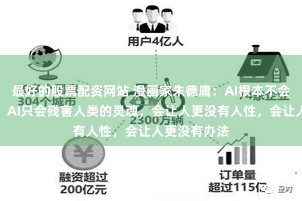 最好的股票配资网站 漫画家朱德庸：AI根本不会帮助人类的，AI只会残害人类的灵魂，会让人更没有人性，会让人更没有办法