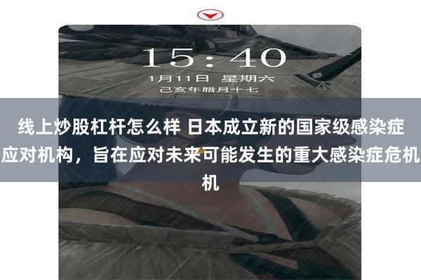 线上炒股杠杆怎么样 日本成立新的国家级感染症应对机构，旨在应对未来可能发生的重大感染症危机