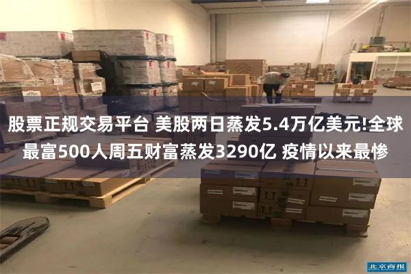 股票正规交易平台 美股两日蒸发5.4万亿美元!全球最富500人周五财富蒸发3290亿 疫情以来最惨