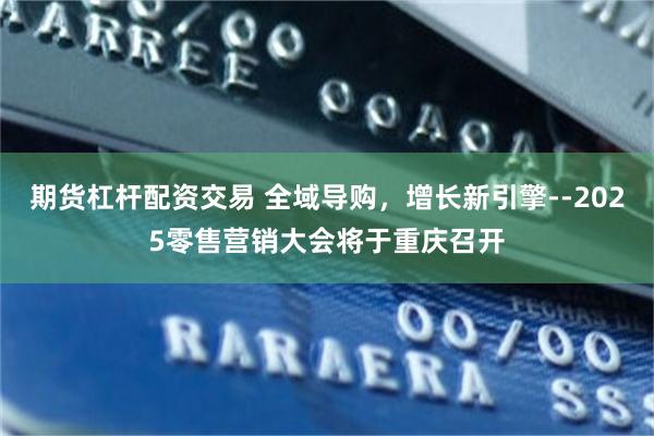 期货杠杆配资交易 全域导购，增长新引擎--2025零售营销大会将于重庆召开